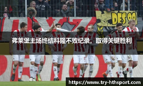 弗莱堡主场终结科隆不败纪录，取得关键胜利