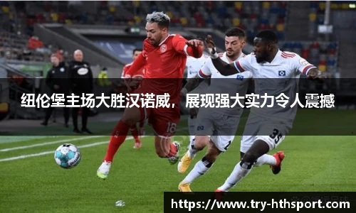 纽伦堡主场大胜汉诺威，展现强大实力令人震撼