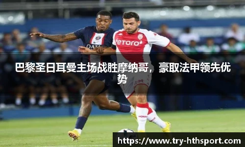巴黎圣日耳曼主场战胜摩纳哥，豪取法甲领先优势