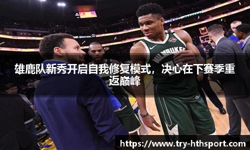 雄鹿队新秀开启自我修复模式，决心在下赛季重返巅峰