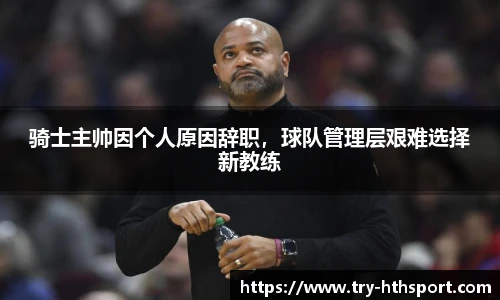 骑士主帅因个人原因辞职，球队管理层艰难选择新教练