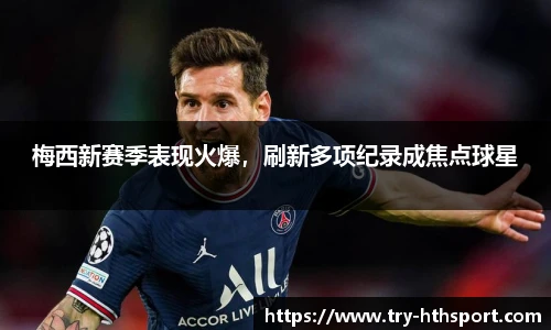 梅西新赛季表现火爆，刷新多项纪录成焦点球星