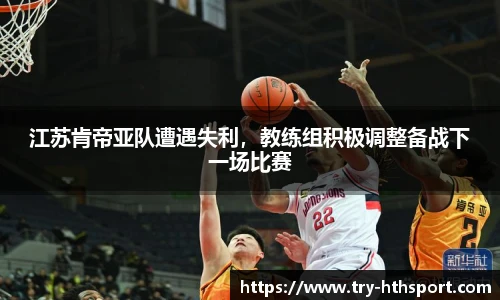 江苏肯帝亚队遭遇失利，教练组积极调整备战下一场比赛