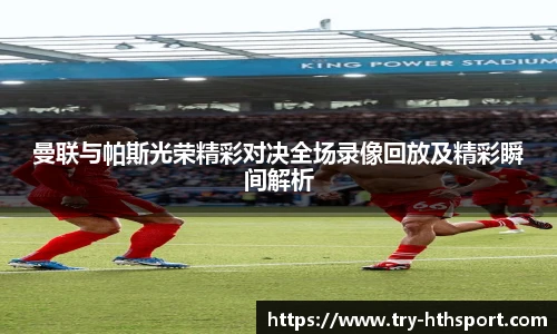 曼联与帕斯光荣精彩对决全场录像回放及精彩瞬间解析