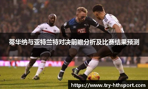蒂华纳与亚特兰特对决前瞻分析及比赛结果预测