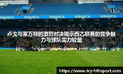 卢戈与莱万特的激烈对决揭示西乙联赛的竞争魅力与球队实力较量