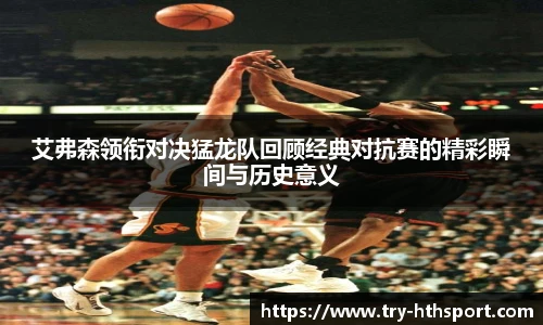 艾弗森领衔对决猛龙队回顾经典对抗赛的精彩瞬间与历史意义