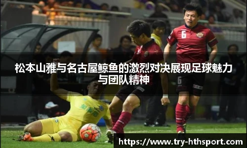 松本山雅与名古屋鲸鱼的激烈对决展现足球魅力与团队精神