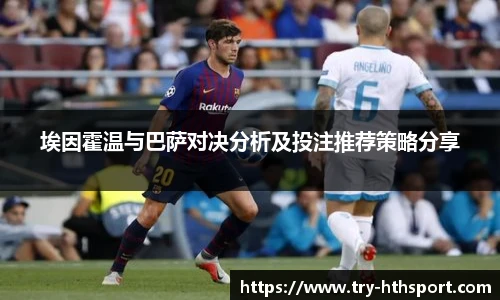 埃因霍温与巴萨对决分析及投注推荐策略分享