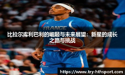 比拉尔库利巴利的崛起与未来展望：新星的成长之路与挑战