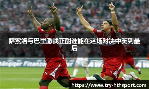 萨索洛与巴里激战正酣谁能在这场对决中笑到最后