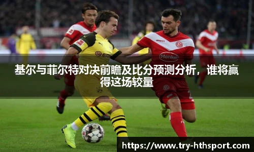 基尔与菲尔特对决前瞻及比分预测分析，谁将赢得这场较量