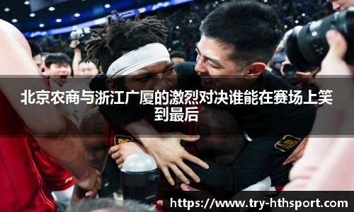 北京农商与浙江广厦的激烈对决谁能在赛场上笑到最后
